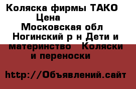 Коляска фирмы ТАКО › Цена ­ 4 500 - Московская обл., Ногинский р-н Дети и материнство » Коляски и переноски   